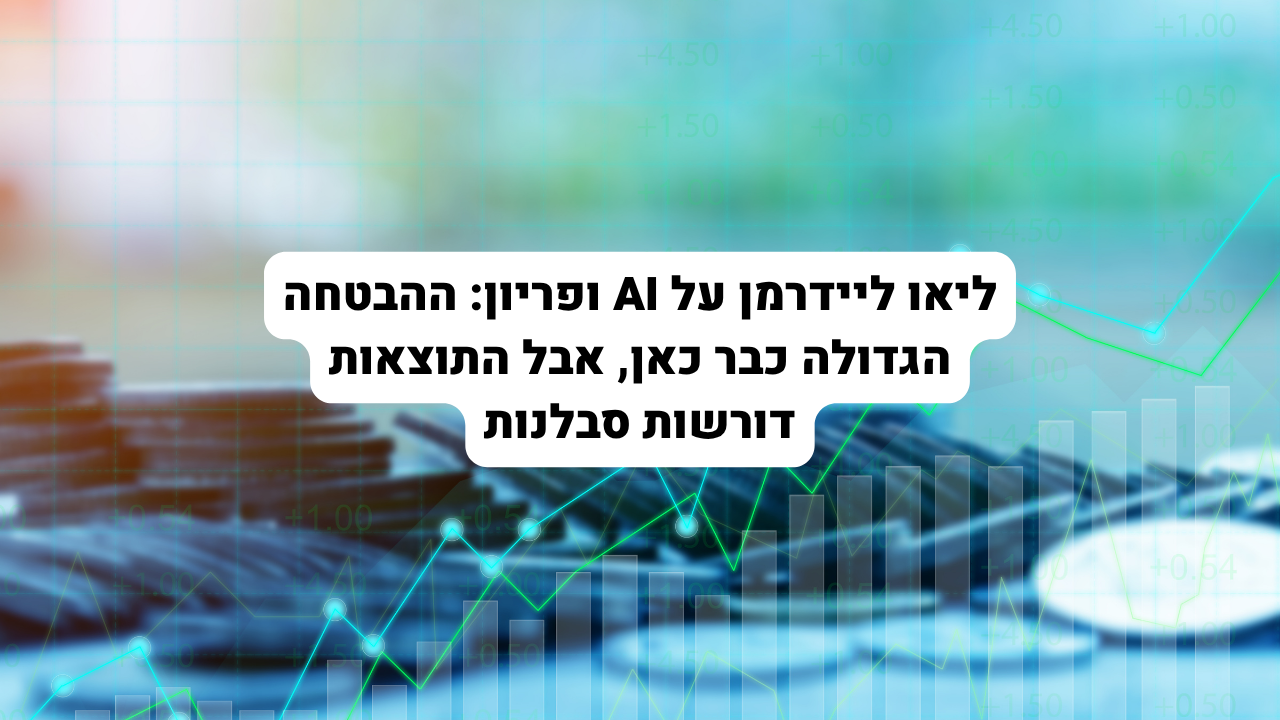 ליאו ליידרמן על AI ופריון: ההבטחה הגדולה כבר כאן, אבל התוצאות דורשות סבלנות